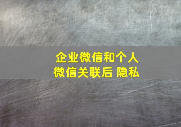 企业微信和个人微信关联后 隐私